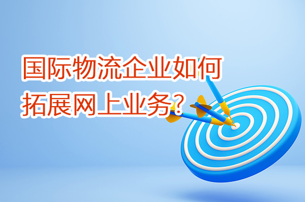 國(guó)際物流企業(yè)如何拓展網(wǎng)上業(yè)務(wù)？（第一篇）